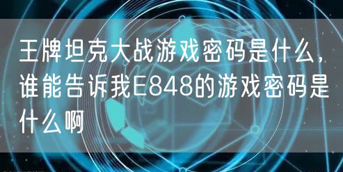 王牌坦克大战游戏密码是什么，谁能告诉我E848的游戏密码是什么啊