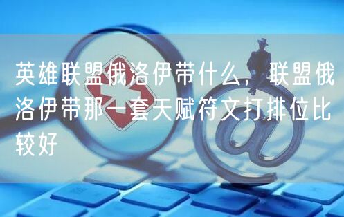 英雄联盟俄洛伊带什么，联盟俄洛伊带那一套天赋符文打排位比较好