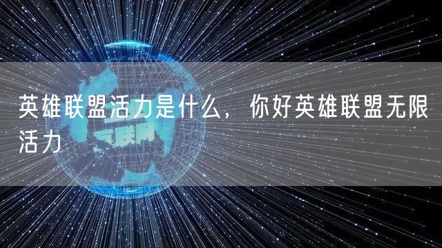 英雄联盟活力是什么，你好英雄联盟无限活力