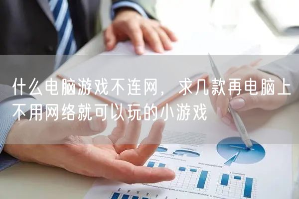 什么电脑游戏不连网，求几款再电脑上不用网络就可以玩的小游戏