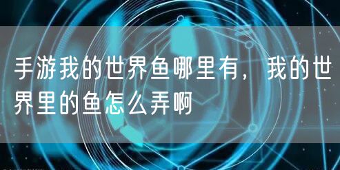 手游我的世界鱼哪里有，我的世界里的鱼怎么弄啊