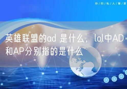 英雄联盟的ad 是什么，lol中AD和AP分别指的是什么