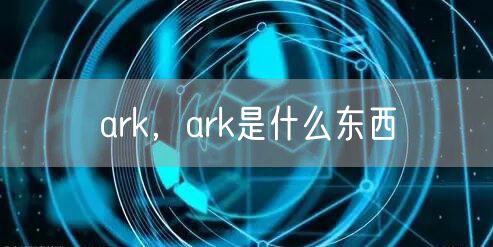 ark,ark是什么东西