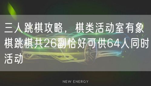 三人跳棋攻略，棋类活动室有象棋跳棋共26副恰好可供64人同时活动