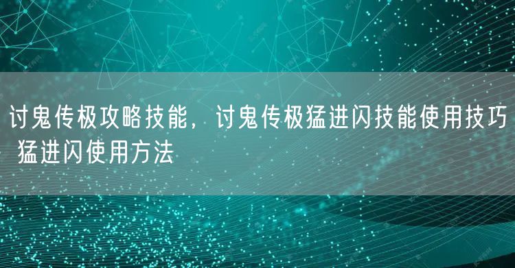 讨鬼传极攻略技能,讨鬼传极猛进闪技能使用技巧 猛进闪使用方法
