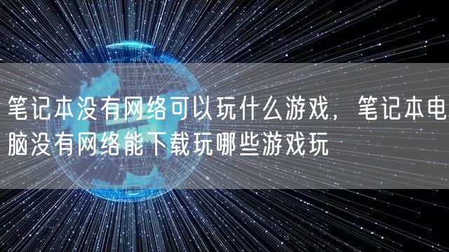 笔记本没有网络可以玩什么游戏,笔记本电脑没有网络能下载玩哪些游戏玩