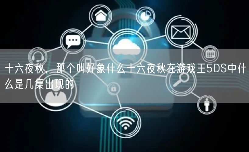 十六夜秋，那个叫好象什么十六夜秋在游戏王5DS中什么是几集出现的