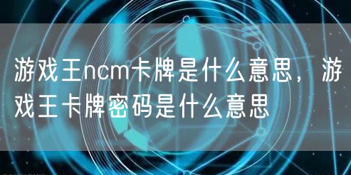 游戏王ncm卡牌是什么意思，游戏王卡牌密码是什么意思