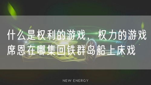 什么是权利的游戏，权力的游戏席恩在哪集回铁群岛船上床戏