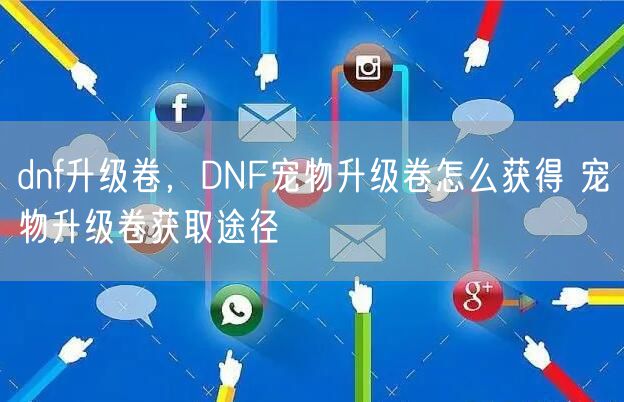 dnf升级卷,DNF宠物升级卷怎么获得 宠物升级卷获取途径