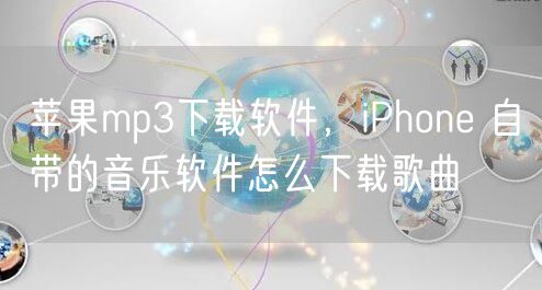 苹果mp3下载软件，iPhone 自带的音乐软件怎么下载歌曲