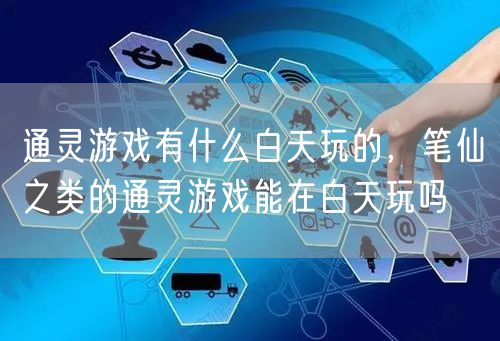 通灵游戏有什么白天玩的，笔仙之类的通灵游戏能在白天玩吗