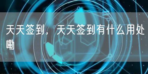 天天签到，天天签到有什么用处嘞