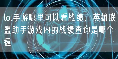 lol手游哪里可以看战绩，英雄联盟助手游戏内的战绩查询是哪个键