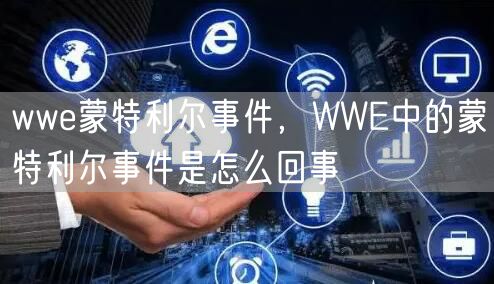 wwe蒙特利尔事件，WWE中的蒙特利尔事件是怎么回事