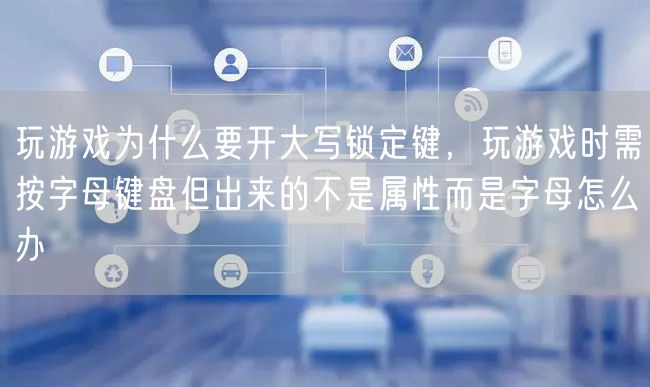 玩游戏为什么要开大写锁定键，玩游戏时需按字母键盘但出来的不是属性而是字母怎么办