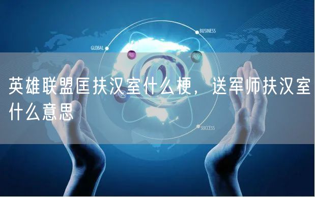 英雄联盟匡扶汉室什么梗，送军师扶汉室什么意思