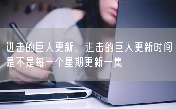 进击的巨人更新，进击的巨人更新时间是不是每一个星期更新一集