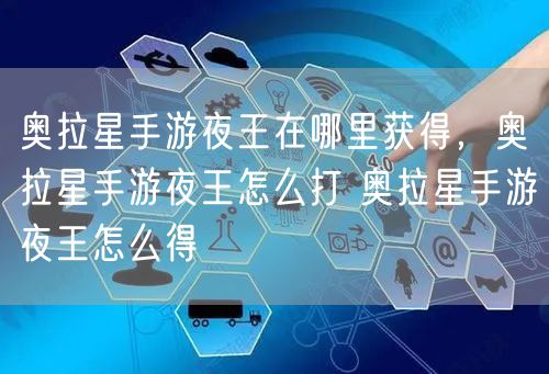 奥拉星手游夜王在哪里获得,奥拉星手游夜王怎么打 奥拉星手游夜王怎么得