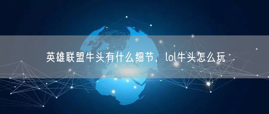 英雄联盟牛头有什么细节,lol牛头怎么玩
