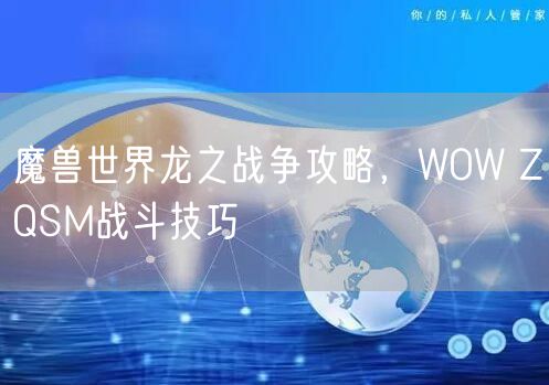 魔兽世界龙之战争攻略,WOW ZQSM战斗技巧