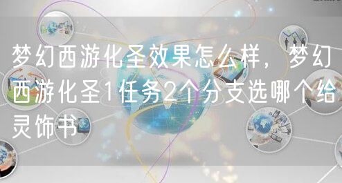 梦幻西游化圣效果怎么样,梦幻西游化圣1任务2个分支选哪个给灵饰书