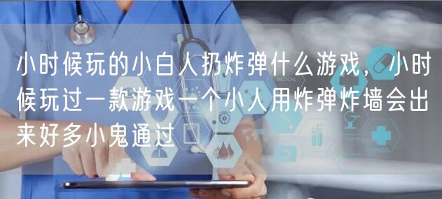 小时候玩的小白人扔炸弹什么游戏，小时候玩过一款游戏一个小人用炸弹炸墙会出来好多小鬼通过