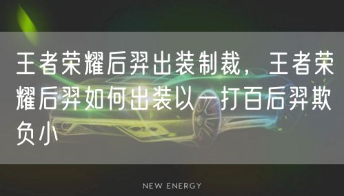 王者荣耀后羿出装制裁，王者荣耀后羿如何出装以一打百后羿欺负小