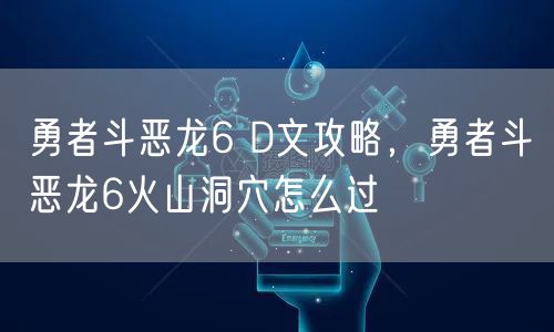 勇者斗恶龙6 D文攻略，勇者斗恶龙6火山洞穴怎么过