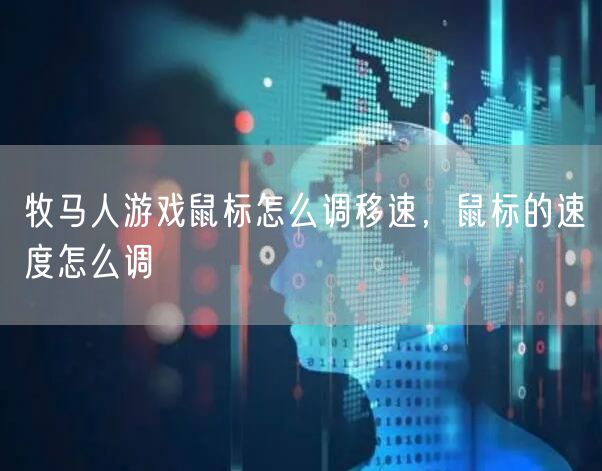 牧马人游戏鼠标怎么调移速，鼠标的速度怎么调