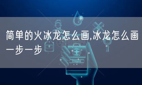 简单的火冰龙怎么画,冰龙怎么画一步一步