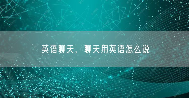 英语聊天，聊天用英语怎么说