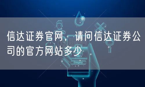 信达证券官网，请问信达证券公司的官方网站多少