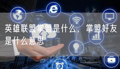 英雄联盟掌盟是什么，掌盟好友是什么意思