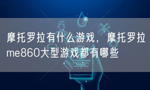 摩托罗拉有什么游戏，摩托罗拉me860大型游戏都有哪些