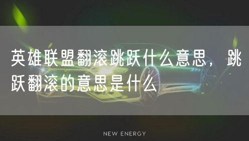 英雄联盟翻滚跳跃什么意思，跳跃翻滚的意思是什么