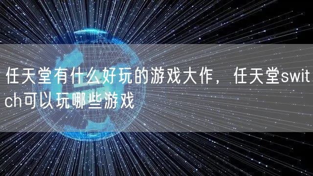 任天堂有什么好玩的游戏大作,任天堂switch可以玩哪些游戏
