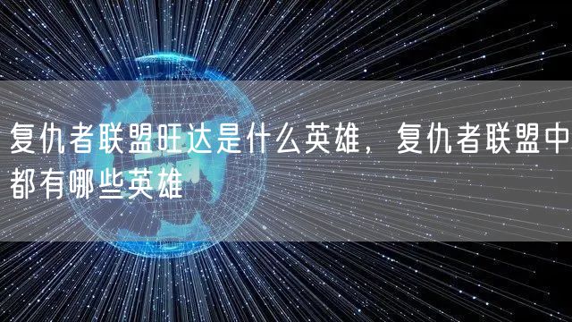 复仇者联盟旺达是什么英雄，复仇者联盟中都有哪些英雄