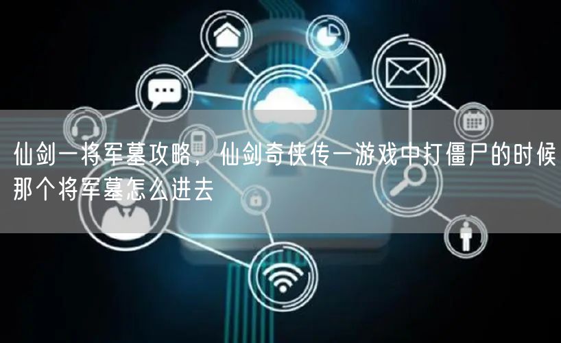 仙剑一将军墓攻略,仙剑奇侠传一游戏中打僵尸的时候那个将军墓怎么进去