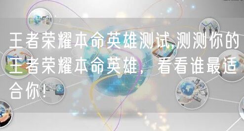 王者荣耀本命英雄测试,测测你的王者荣耀本命英雄，看看谁最适合你！
