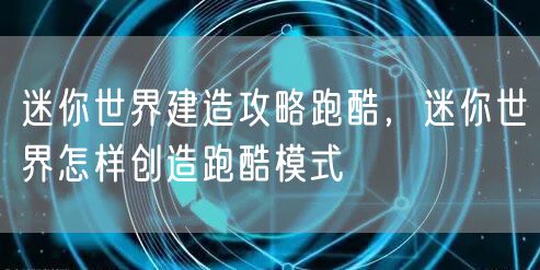 迷你世界建造攻略跑酷，迷你世界怎样创造跑酷模式