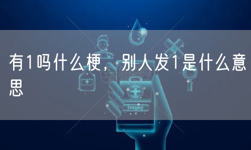 有1吗什么梗，别人发1是什么意思