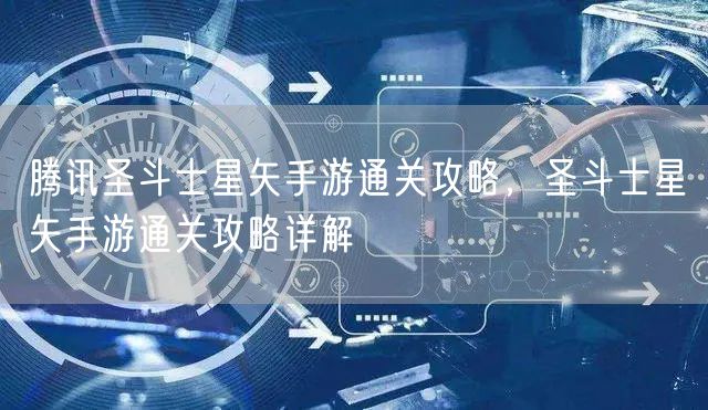腾讯圣斗士星矢手游通关攻略,圣斗士星矢手游通关攻略详解