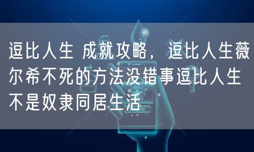 逗比人生 成就攻略，逗比人生薇尔希不死的方法没错事逗比人生不是奴隶同居生活