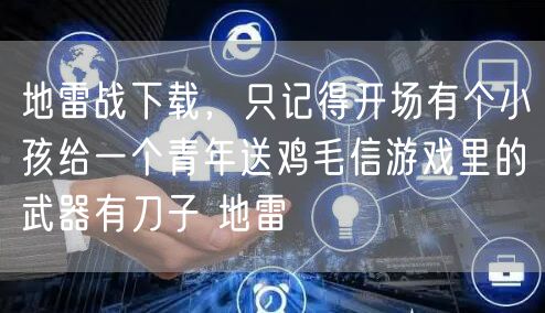 地雷战下载，只记得开场有个小孩给一个青年送鸡毛信游戏里的武器有刀子 地雷
