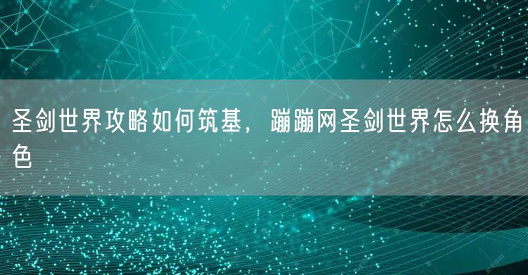 圣剑世界攻略如何筑基，蹦蹦网圣剑世界怎么换角色