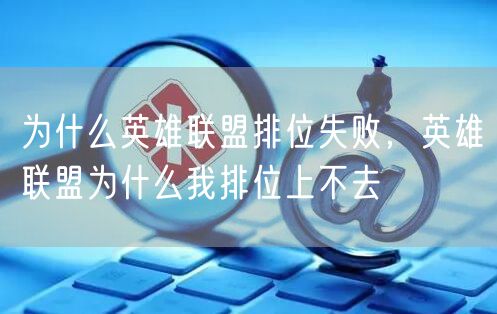 为什么英雄联盟排位失败,英雄联盟为什么我排位上不去