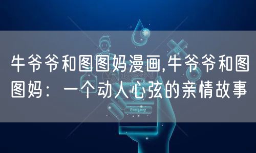 牛爷爷和图图妈漫画,牛爷爷和图图妈：一个动人心弦的亲情故事