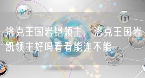 洛克王国岩铠领主,洛克王国岩凯领主好吗看看能连不能
