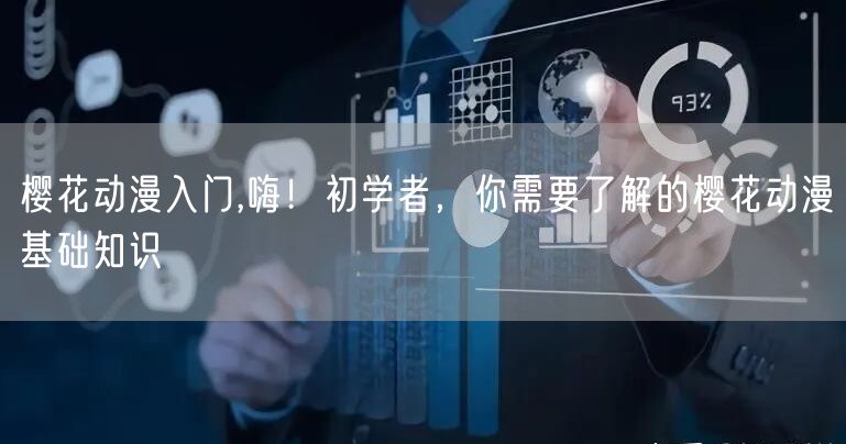 樱花动漫入门,嗨!初学者,你需要了解的樱花动漫基础知识